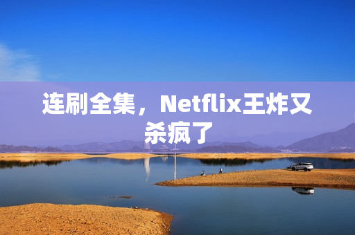 连刷全集，Netflix王炸又杀疯了