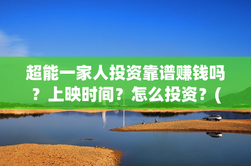 超能一家人投资靠谱赚钱吗？上映时间？怎么投资？(超能一家人多少起投)