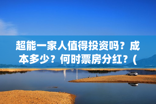 超能一家人值得投资吗?成本多少?何时票房分红?(超能一家人2021年) 超能一家人值得投资吗?成本多少?何时票房分红?(超能一家人2021年)