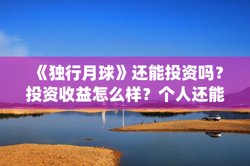 《独行月球》还能投资吗?投资收益怎么样?个人还能投?(独行月球电影什么时候开机) 《独行月球》还能投资吗?投资收益怎么样?个人还能投?(独行月球电影什么时候开机)