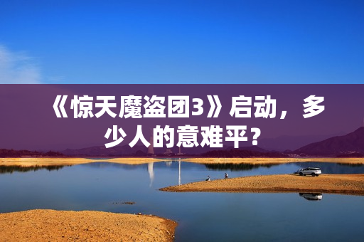 《惊天魔盗团3》启动，多少人的意难平？