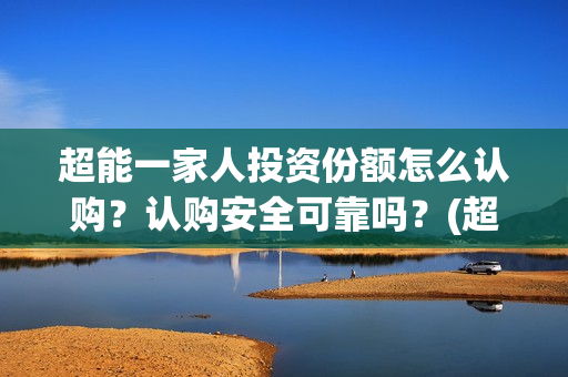超能一家人投资份额怎么认购?认购安全可靠吗?(超能一家人电影投资收益) 超能一家人投资份额怎么认购?认购安全可靠吗?(超能一家人电影投资收益)