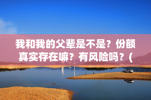 我和我的父辈是不是?份额真实存在嘛?有风险吗?(我和我的父辈是红色爱国电影吗) 我和我的父辈是不是?份额真实存在嘛?有风险吗?(我和我的父辈是红色爱国电影吗)