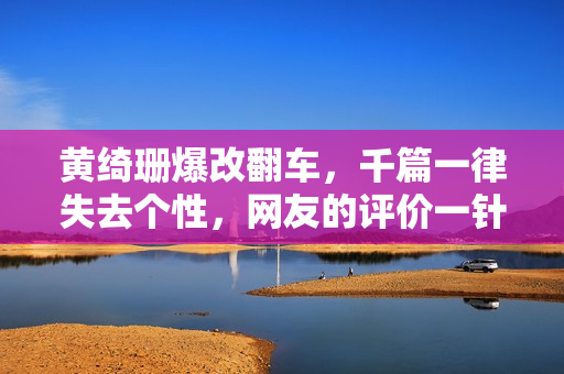 黄绮珊爆改翻车，千篇一律失去个性，网友的评价一针见血！