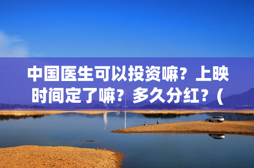 中国医生可以投资嘛?上映时间定了嘛?多久分红?(中国医生国家可以把家底) 中国医生可以投资嘛?上映时间定了嘛?多久分红?(中国医生国家可以把家底)