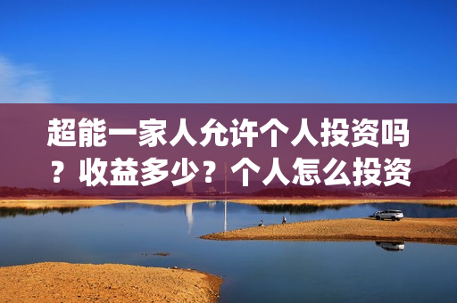 超能一家人允许个人投资吗？收益多少？个人怎么投资？(超能一家人拍完了吗)