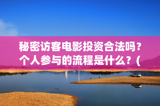 秘密访客电影投资合法吗?个人参与的流程是什么?(秘密访客电影票) 秘密访客电影投资合法吗?个人参与的流程是什么?(秘密访客电影票)