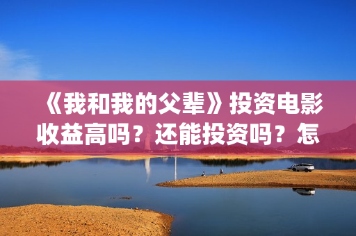 《我和我的父辈》投资电影收益高吗？还能投资吗？怎么投(《我和我的父辈》)