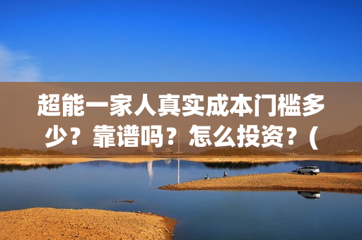 超能一家人真实成本门槛多少？靠谱吗？怎么投资？(超能一家人官宣)