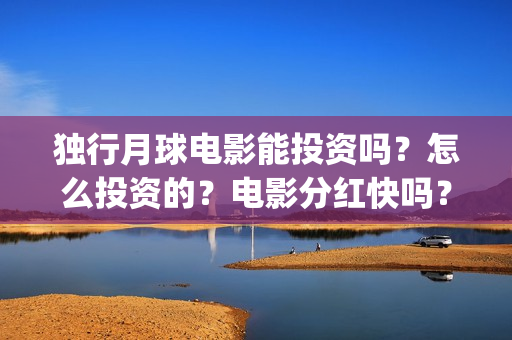 独行月球电影能投资吗？怎么投资的？电影分红快吗？(《独行月球》)
