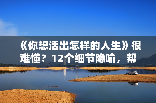 《你想活出怎样的人生》很难懂？12个细节隐喻，帮你看懂这部电影