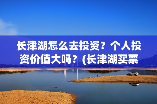 长津湖怎么去投资？个人投资价值大吗？(长津湖买票)