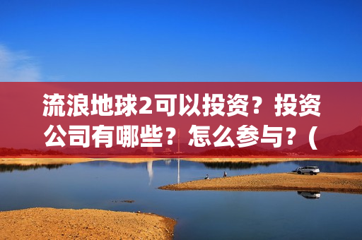 流浪地球2可以投资？投资公司有哪些？怎么参与？(流浪地球2怎么样)