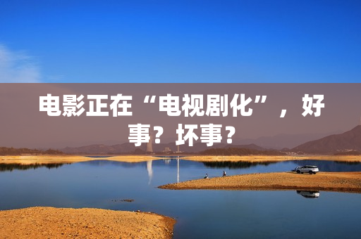 电影正在“电视剧化”，好事？坏事？