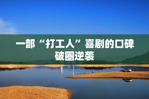 一部“打工人”喜剧的口碑破圈逆袭