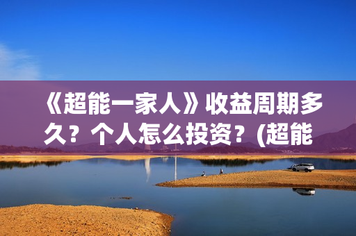 《超能一家人》收益周期多久？个人怎么投资？(超能一家人演员表)