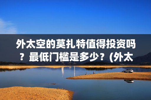 外太空的莫扎特值得投资吗？最低门槛是多少？(外太空的莫扎特 电影)