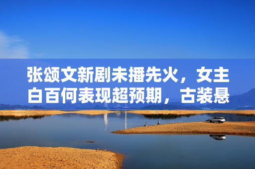 张颂文新剧未播先火，女主白百何表现超预期，古装悬疑又有盼头了