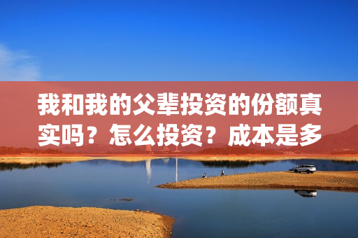 我和我的父辈投资的份额真实吗?怎么投资?成本是多少(我和我的父辈热议) 我和我的父辈投资的份额真实吗?怎么投资?成本是多少(我和我的父辈热议)