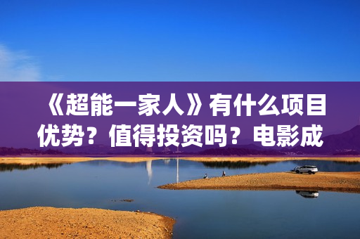 《超能一家人》有什么项目优势?值得投资吗?电影成本多少?(超能一家人演员表) 《超能一家人》有什么项目优势?值得投资吗?电影成本多少?(超能一家人演员表)