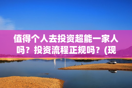 值得个人去投资超能一家人吗?投资流程正规吗?(现在个人投资哪种好) 值得个人去投资超能一家人吗?投资流程正规吗?(现在个人投资哪种好)