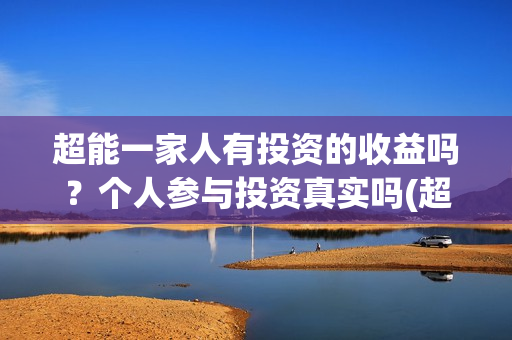 超能一家人有投资的收益吗?个人参与投资真实吗(超能一家人2020.12.26) 超能一家人有投资的收益吗?个人参与投资真实吗(超能一家人2020.12.26)