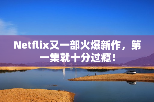 Netflix又一部火爆新作，第一集就十分过瘾！