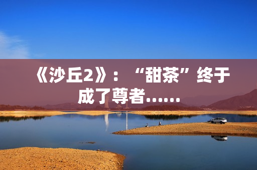 《沙丘2》：“甜茶”终于成了尊者……