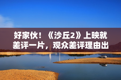 好家伙！《沙丘2》上映就差评一片，观众差评理由出奇的一致