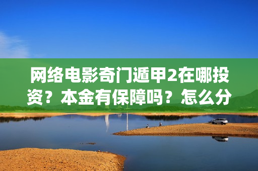 网络电影奇门遁甲2在哪投资？本金有保障吗？怎么分红的？(电影奇门遁甲视频)