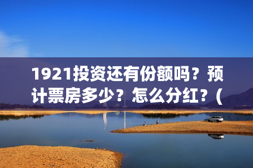 1921投资还有份额吗？预计票房多少？怎么分红？(1921的投资方)