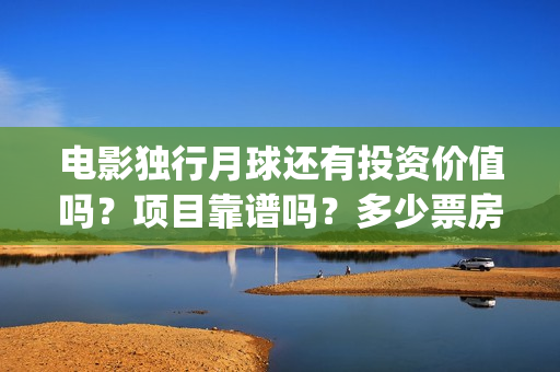 电影独行月球还有投资价值吗？项目靠谱吗？多少票房能回本？(电影独行月球还有续集吗)