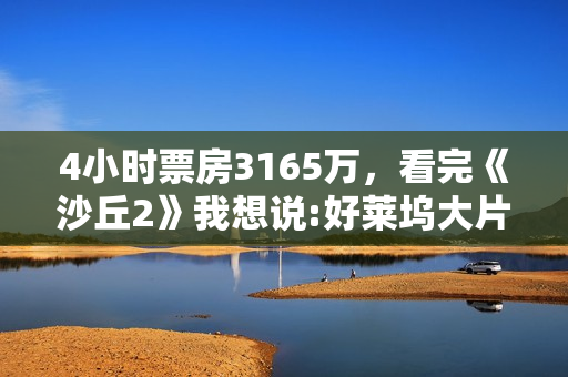 4小时票房3165万，看完《沙丘2》我想说:好莱坞大片终于赢回一局