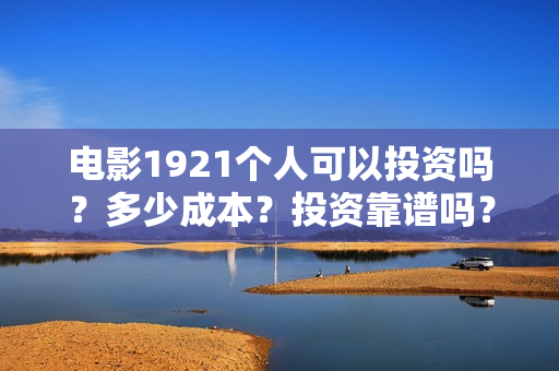 电影1921个人可以投资吗？多少成本？投资靠谱吗？