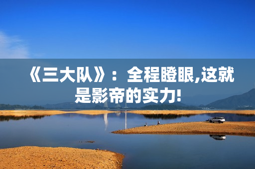 《三大队》：全程瞪眼,这就是影帝的实力!
