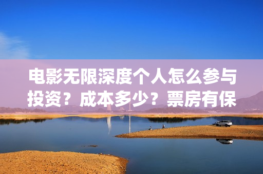 电影无限深度个人怎么参与投资?成本多少?票房有保障吗?(无限深度是什么电影) 电影无限深度个人怎么参与投资?成本多少?票房有保障吗?(无限深度是什么电影)