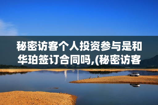 秘密访客个人投资参与是和华珀签订合同吗,(秘密访客总投资) 秘密访客个人投资参与是和华珀签订合同吗,(秘密访客总投资)