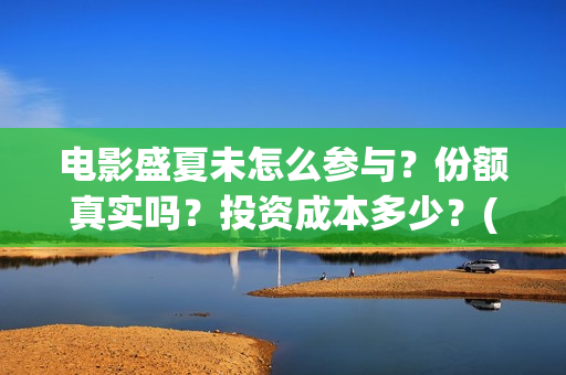 电影盛夏未怎么参与？份额真实吗？投资成本多少？(盛夏未结局)