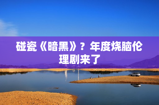 碰瓷《暗黑》？年度烧脑伦理剧来了