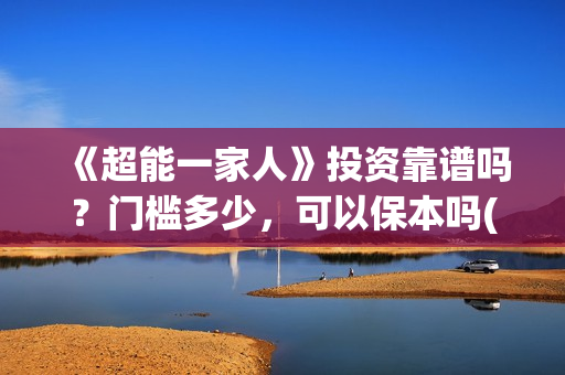 《超能一家人》投资靠谱吗?门槛多少,可以保本吗(超能一家人国外原版叫什么) 《超能一家人》投资靠谱吗?门槛多少,可以保本吗(超能一家人国外原版叫什么)