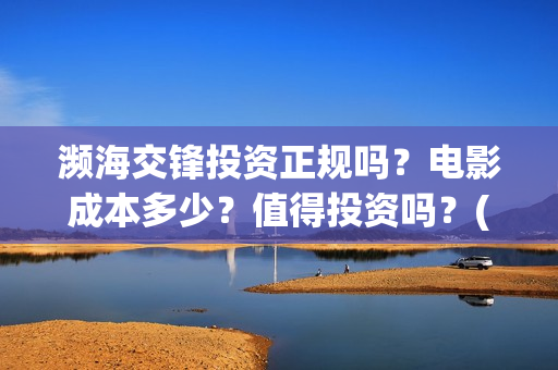 濒海交锋投资正规吗?电影成本多少?值得投资吗?(濒海交锋是哪家公司出品) 濒海交锋投资正规吗?电影成本多少?值得投资吗?(濒海交锋是哪家公司出品)