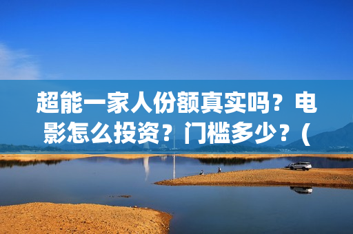 超能一家人份额真实吗？电影怎么投资？门槛多少？(超能一家人成本)