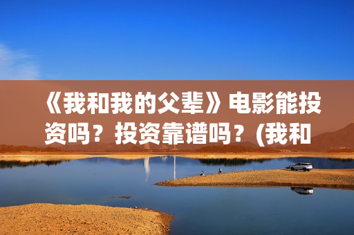 《我和我的父辈》电影能投资吗？投资靠谱吗？(我和我的父辈剧情介绍)