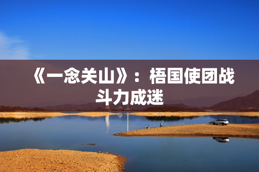 《一念关山》：梧国使团战斗力成迷