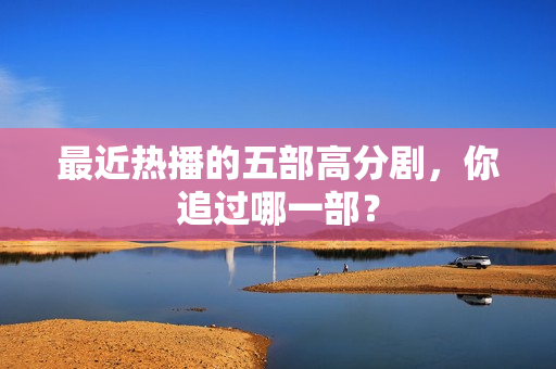 最近热播的五部高分剧，你追过哪一部？