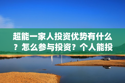 超能一家人投资优势有什么?怎么参与投资?个人能投吗?(超能一家人电影投资收益) 超能一家人投资优势有什么?怎么参与投资?个人能投吗?(超能一家人电影投资收益)