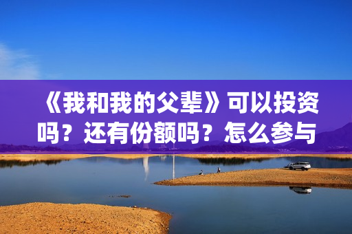 《我和我的父辈》可以投资吗？还有份额吗？怎么参与？(《我和我的父辈》电影免费观看)