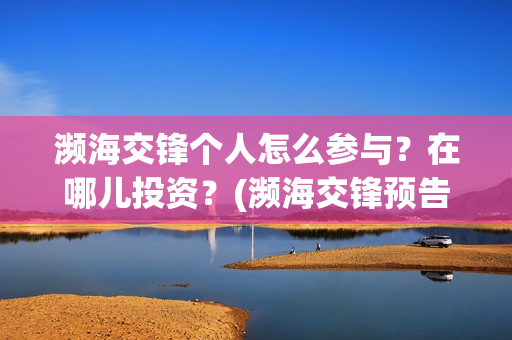 濒海交锋个人怎么参与？在哪儿投资？(濒海交锋预告)