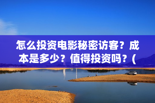 怎么投资电影秘密访客?成本是多少?值得投资吗?(怎样投资电影) 怎么投资电影秘密访客?成本是多少?值得投资吗?(怎样投资电影)
