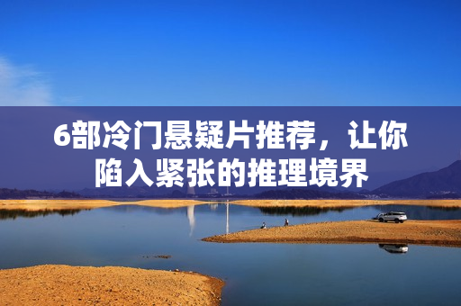 6部冷门悬疑片推荐，让你陷入紧张的推理境界